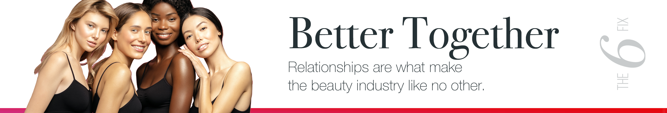 The 6 Fix brand image reads "Better Together. Relations are what make the beauty industry like no other. "